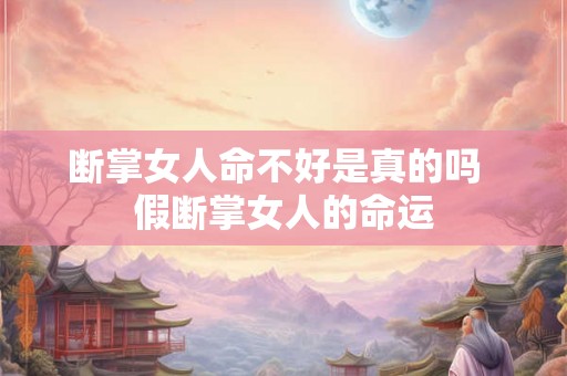 断掌女人命不好是真的吗 假断掌女人的命运 断掌女人命不好是真的吗 假断掌女人的命运