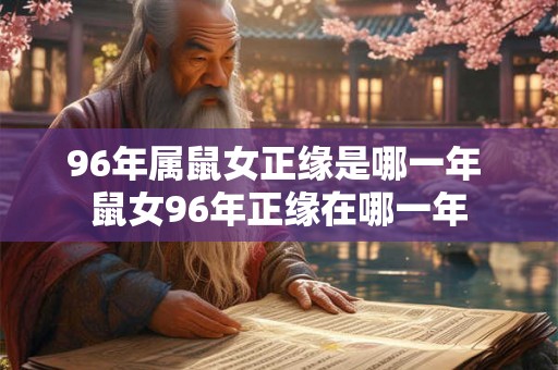 96年属鼠女正缘是哪一年 鼠女96年正缘在哪一年 96年属鼠女正缘是哪一年 鼠女96年正缘在哪一年