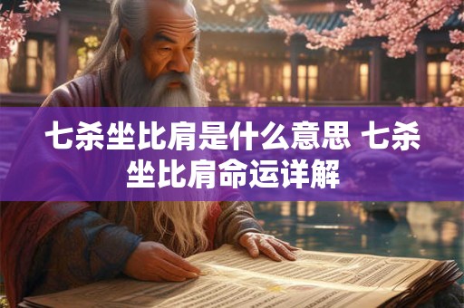 七杀坐比肩是什么意思 七杀坐比肩命运详解 七杀坐比肩是什么意思 七杀坐比肩命运详解