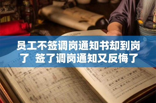 员工不签调岗通知书却到岗了 签了调岗通知又反悔了 员工不签调岗通知书却到岗了 签了调岗通知又反悔了