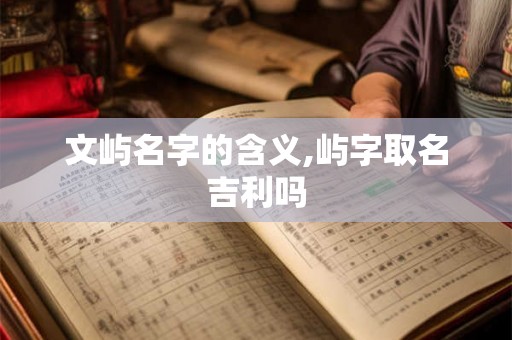 文屿名字的含义,屿字取名吉利吗 文屿名字的含义,屿字取名吉利吗