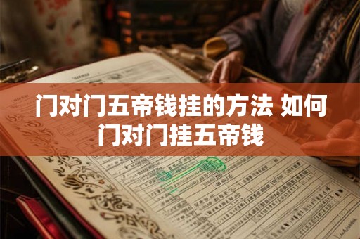 门对门五帝钱挂的方法 如何门对门挂五帝钱