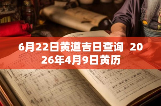 6月22日黄道吉日查询  2026年4月9日黄历