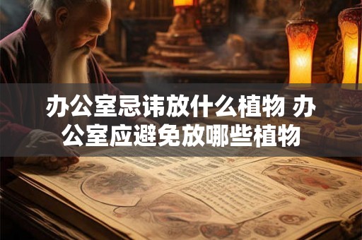 办公室忌讳放什么植物 办公室应避免放哪些植物
