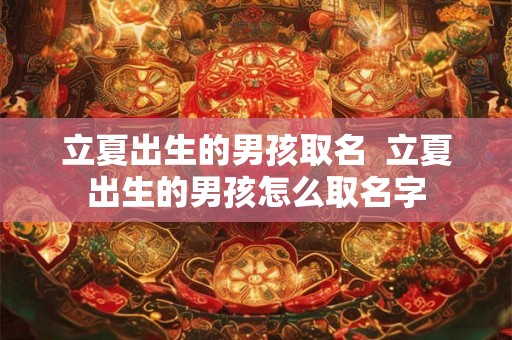 立夏出生的男孩取名  立夏出生的男孩怎么取名字