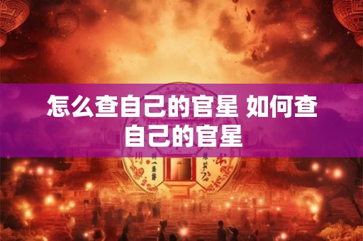 怎么查自己的官星 如何查自己的官星