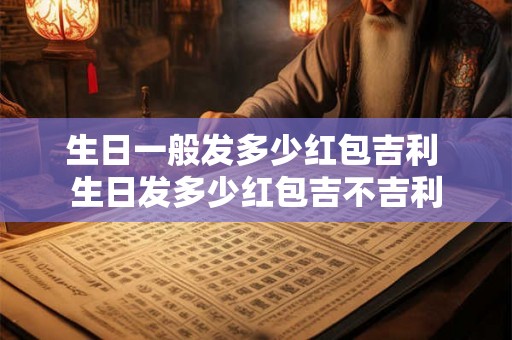 生日一般发多少红包吉利 生日发多少红包吉不吉利