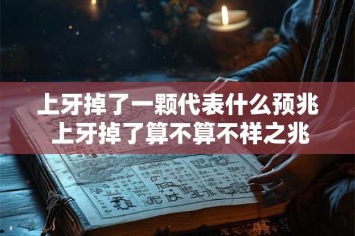 上牙掉了一颗代表什么预兆 上牙掉了算不算不祥之兆