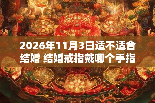 2026年11月3日适不适合结婚 结婚戒指戴哪个手指