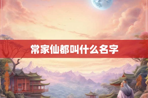 常家仙都叫什么名字