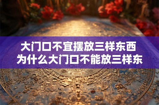 大门口不宜摆放三样东西 为什么大门口不能放三样东西
