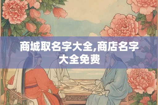 商城取名字大全,商店名字大全免费 商城取名字大全,商店名字大全免费
