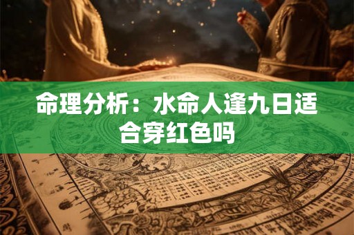 命理分析：水命人逢九日适合穿红色吗