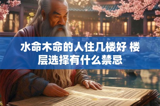 水命木命的人住几楼好 楼层选择有什么禁忌