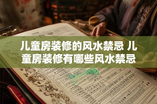 儿童房装修的风水禁忌 儿童房装修有哪些风水禁忌 儿童房装修的风水禁忌 儿童房装修有哪些风水禁忌