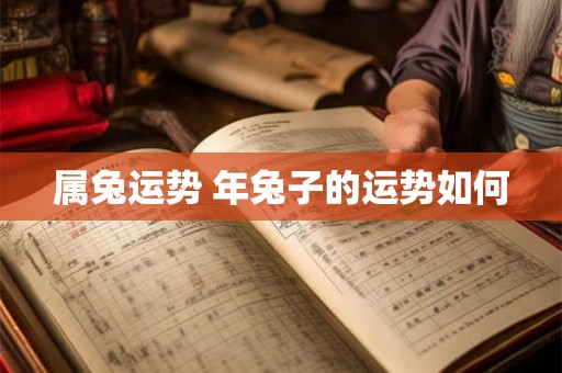 属兔运势 年兔子的运势如何