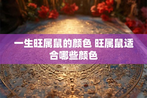 一生旺属鼠的颜色 旺属鼠适合哪些颜色