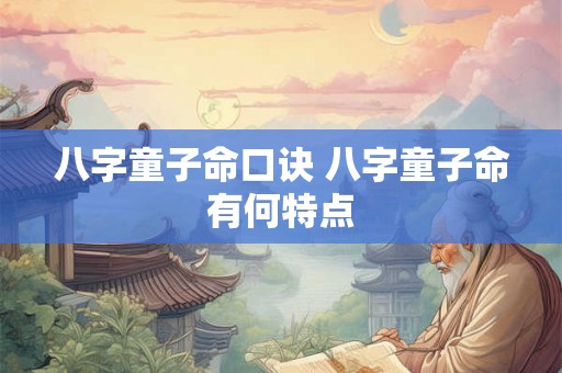 八字童子命口诀 八字童子命有何特点 八字童子命口诀 八字童子命有何特点