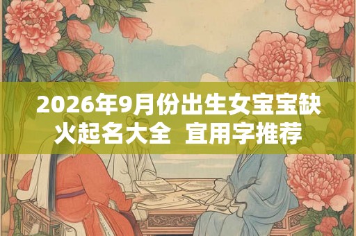 2026年9月份出生女宝宝缺火起名大全  宜用字推荐