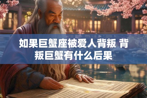 如果巨蟹座被爱人背叛 背叛巨蟹有什么后果