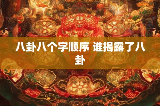 八卦八个字顺序 谁揭露了八卦 八卦八个字顺序 谁揭露了八卦