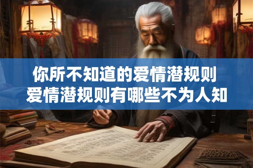 你所不知道的爱情潜规则 爱情潜规则有哪些不为人知的细节 你所不知道的爱情潜规则 爱情潜规则有哪些不为人知的细节