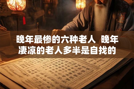 晚年最惨的六种老人  晚年凄凉的老人多半是自找的