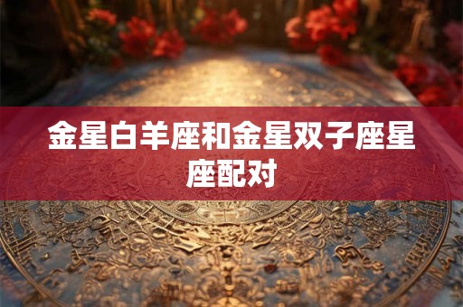 金星白羊座和金星双子座星座配对