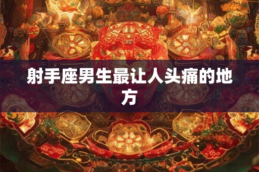射手座男生最让人头痛的地方