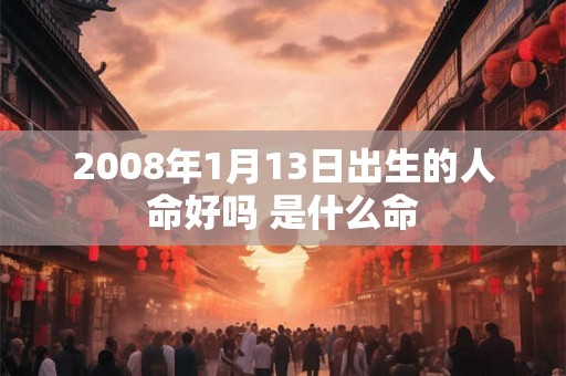 2008年1月13日出生的人命好吗 是什么命