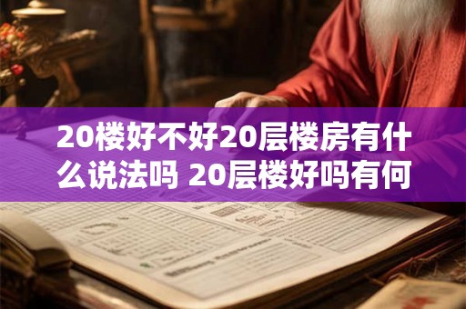 20楼好不好20层楼房有什么说法吗 20层楼好吗有何评价