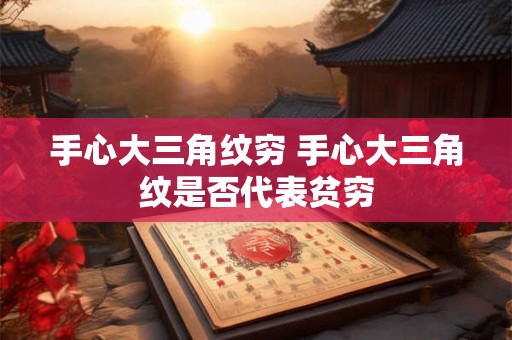 手心大三角纹穷 手心大三角纹是否代表贫穷