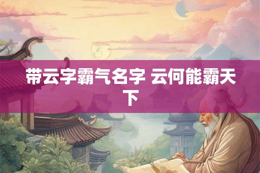 带云字霸气名字 云何能霸天下