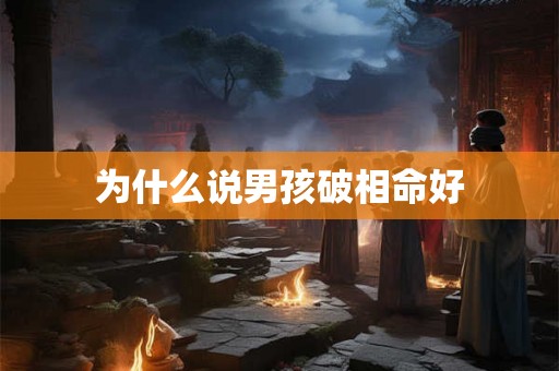 为什么说男孩破相命好