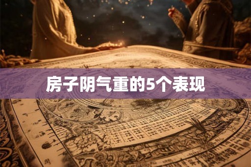 房子阴气重的5个表现