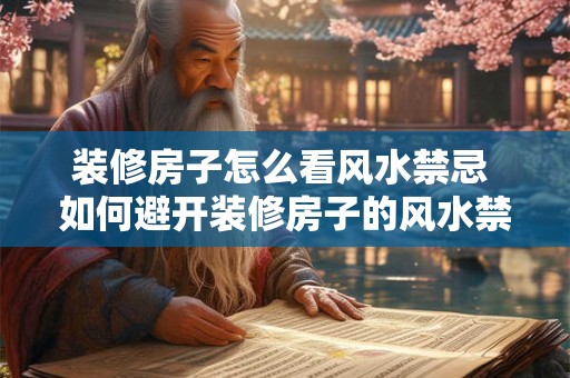 装修房子怎么看风水禁忌 如何避开装修房子的风水禁忌