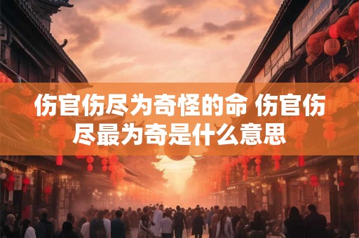 伤官伤尽为奇怪的命 伤官伤尽最为奇是什么意思