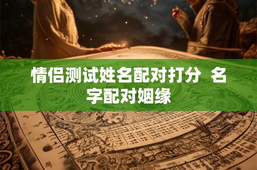 情侣测试姓名配对打分  名字配对姻缘