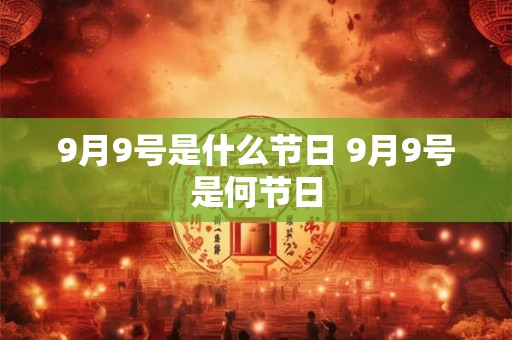 9月9号是什么节日 9月9号是何节日