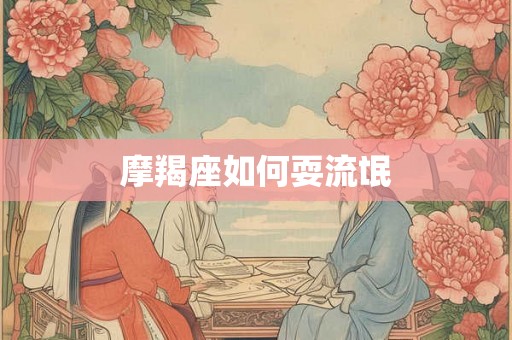 摩羯座如何耍流氓 摩羯座如何耍流氓