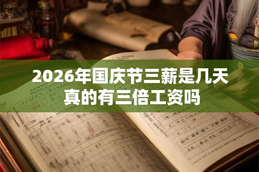 2026年国庆节三薪是几天 真的有三倍工资吗