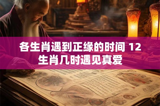 各生肖遇到正缘的时间 12生肖几时遇见真爱