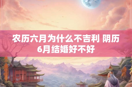 农历六月为什么不吉利 阴历6月结婚好不好