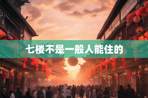 七楼不是一般人能住的