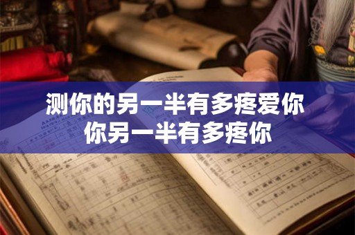 测你的另一半有多疼爱你 你另一半有多疼你