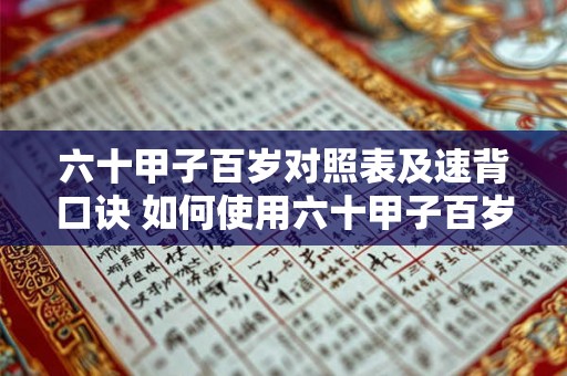 六十甲子百岁对照表及速背口诀 如何使用六十甲子百岁对照表及速背口诀