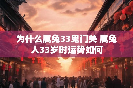 为什么属兔33鬼门关 属兔人33岁时运势如何