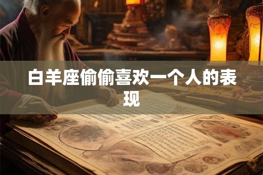 白羊座偷偷喜欢一个人的表现