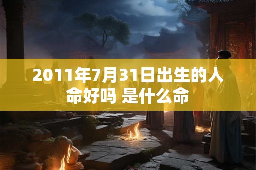 2011年7月31日出生的人命好吗 是什么命