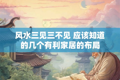 风水三见三不见 应该知道的几个有利家居的布局 风水三见三不见 应该知道的几个有利家居的布局